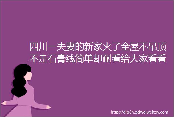 四川一夫妻的新家火了全屋不吊顶不走石膏线简单却耐看给大家看看照片