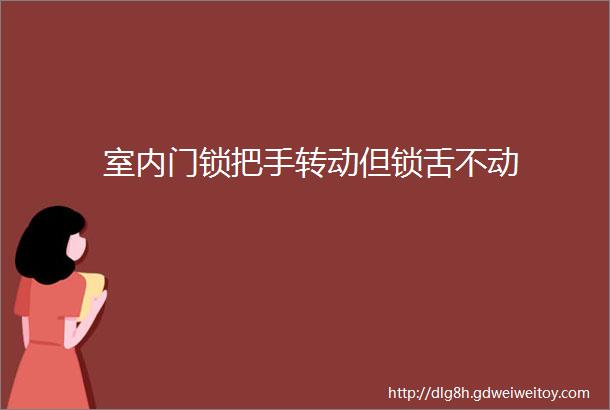 室内门锁把手转动但锁舌不动